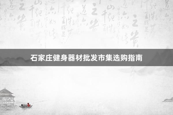 石家庄健身器材批发市集选购指南